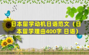 日本留学动机日语范文（日本留学理由400字 日语）